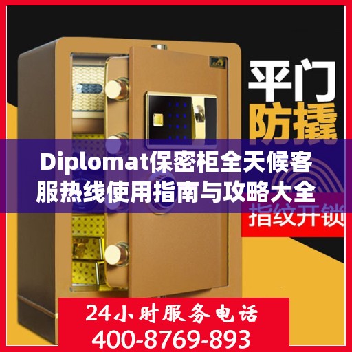 Diplomat保密柜全天候客服热线使用指南与攻略大全