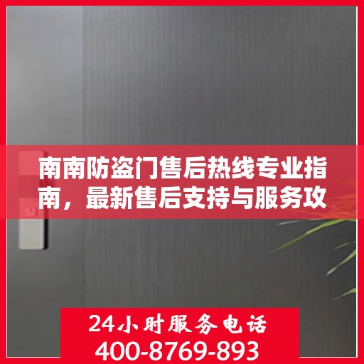 南南防盗门售后热线专业指南，最新售后支持与服务攻略