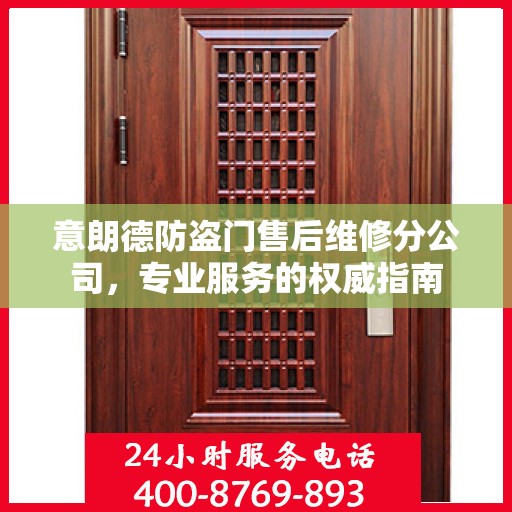 意朗德防盗门售后维修分公司，专业服务的权威指南