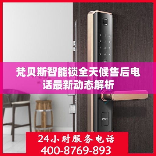 梵贝斯智能锁全天候售后电话最新动态解析