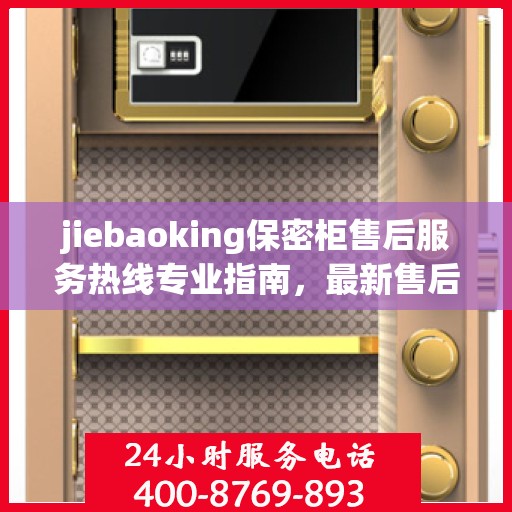jiebaoking保密柜售后服务热线专业指南，最新售后支持攻略