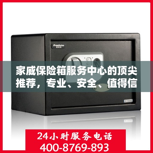 家威保险箱服务中心的顶尖推荐，专业、安全、值得信赖