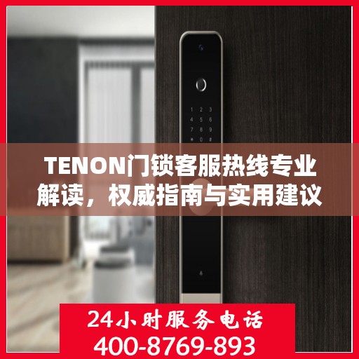 TENON门锁客服热线专业解读，权威指南与实用建议