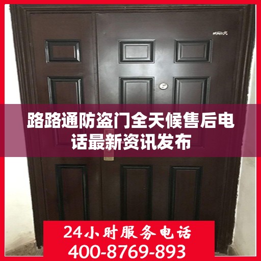 路路通防盗门全天候售后电话最新资讯发布
