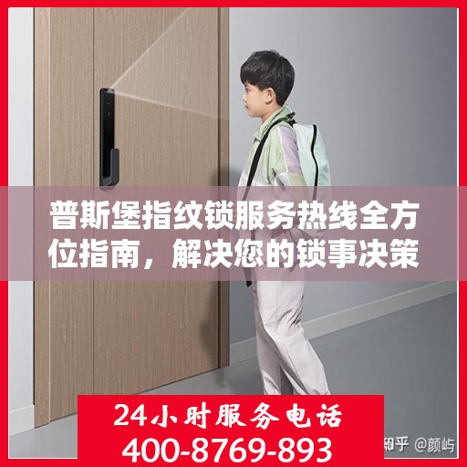 普斯堡指纹锁服务热线全方位指南，解决您的锁事决策疑难