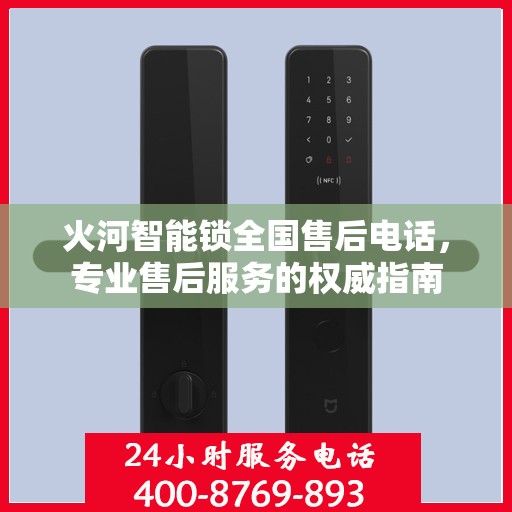 火河智能锁全国售后电话，专业售后服务的权威指南