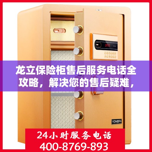 龙立保险柜售后服务电话全攻略，解决您的售后疑难，贴心服务一键拨打！