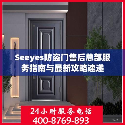 Seeyes防盗门售后总部服务指南与最新攻略速递
