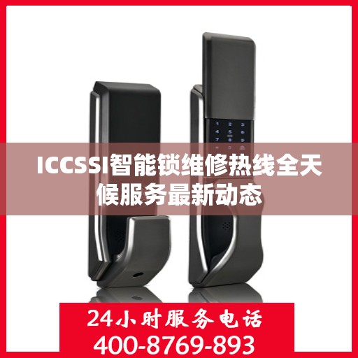 ICCSSI智能锁维修热线全天候服务最新动态