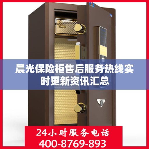 晨光保险柜售后服务热线实时更新资讯汇总