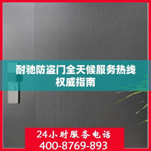 耐驰防盗门全天候服务热线权威指南