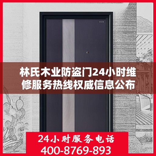 林氏木业防盗门24小时维修服务热线权威信息公布
