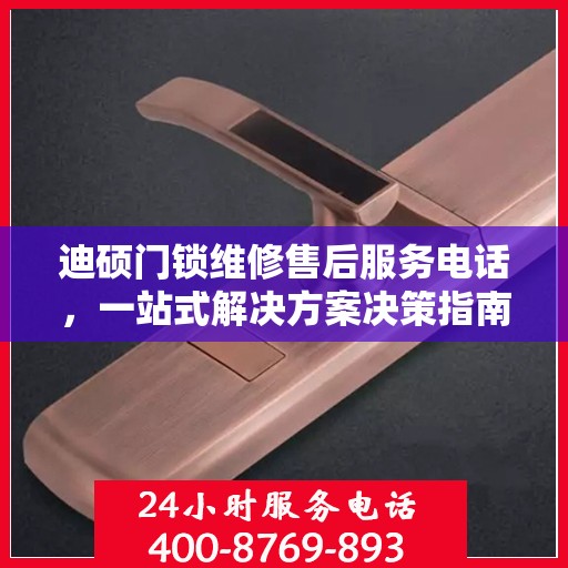 迪硕门锁维修售后服务电话，一站式解决方案决策指南