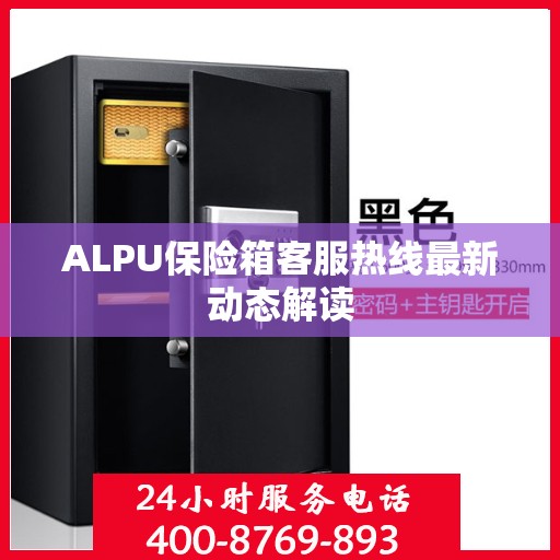 ALPU保险箱客服热线最新动态解读