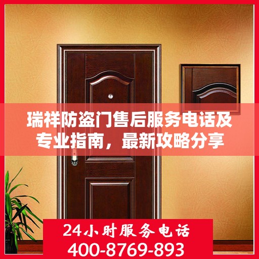 瑞祥防盗门售后服务电话及专业指南，最新攻略分享