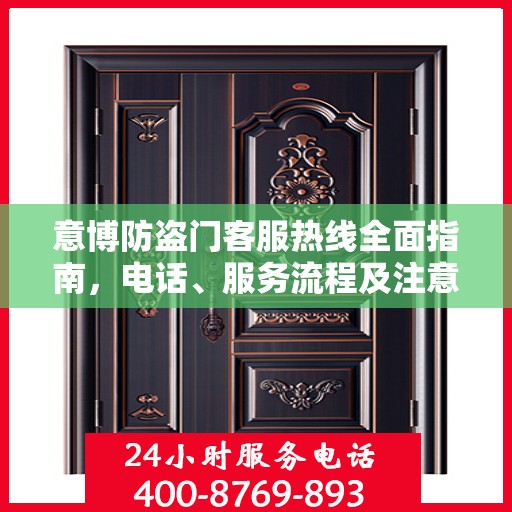 意博防盗门客服热线全面指南，电话、服务流程及注意事项详解