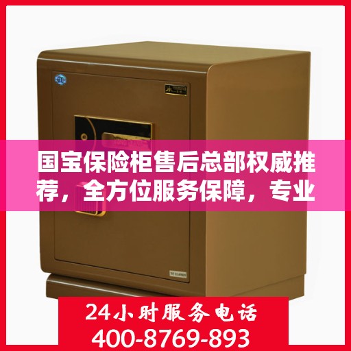 国宝保险柜售后总部权威推荐，全方位服务保障，专业售后支持之选
