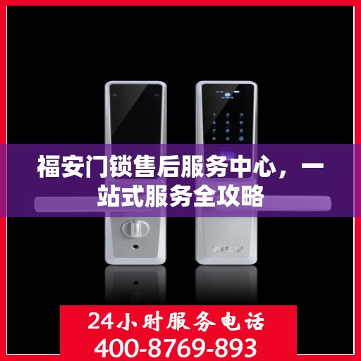 福安门锁售后服务中心，一站式服务全攻略