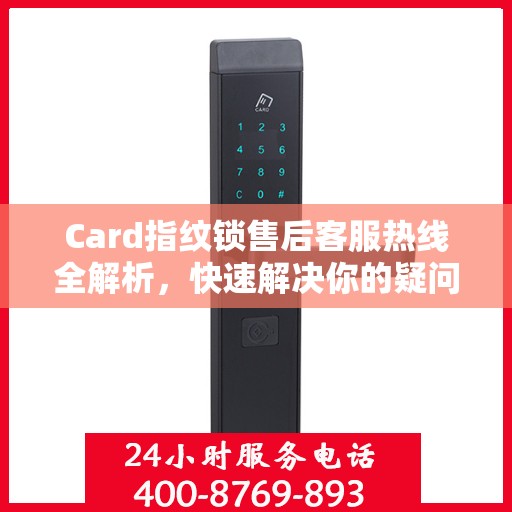 Card指纹锁售后客服热线全解析，快速解决你的疑问与需求