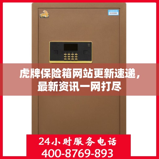 虎牌保险箱网站更新速递，最新资讯一网打尽