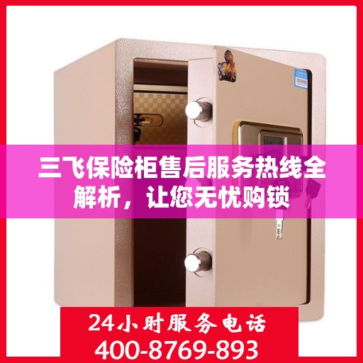 三飞保险柜售后服务热线全解析，让您无忧购锁