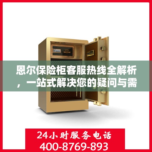 恩尔保险柜客服热线全解析，一站式解决您的疑问与需求