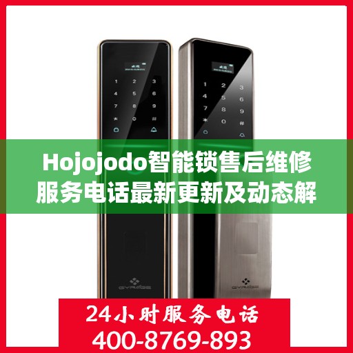 Hojojodo智能锁售后维修服务电话最新更新及动态解析