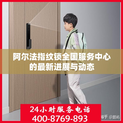 阿尔法指纹锁全国服务中心的最新进展与动态