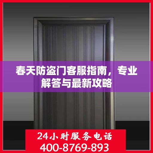 春天防盗门客服指南，专业解答与最新攻略