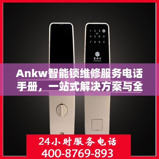 Ankw智能锁维修服务电话手册，一站式解决方案与全攻略