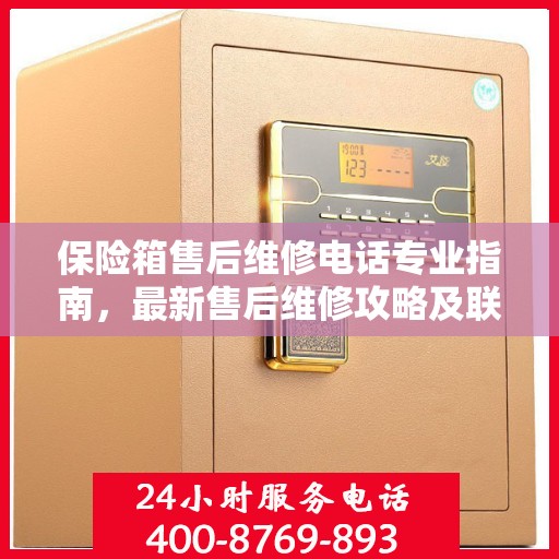 保险箱售后维修电话专业指南，最新售后维修攻略及联系方式