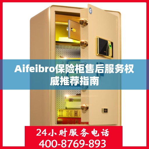 Aifeibro保险柜售后服务权威推荐指南