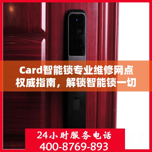 Card智能锁专业维修网点权威指南，解锁智能锁一切问题