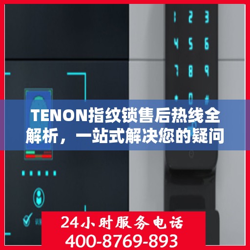 TENON指纹锁售后热线全解析，一站式解决您的疑问和需求