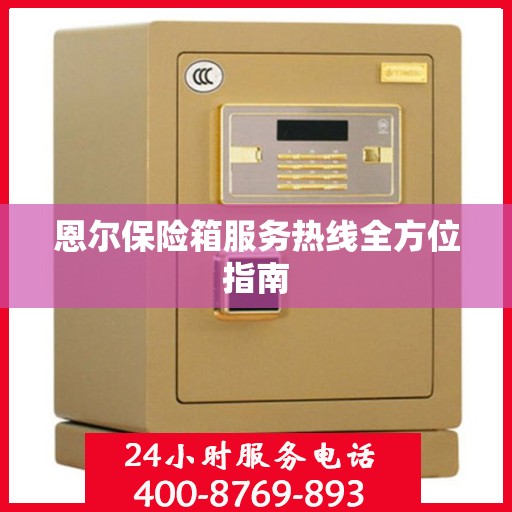 恩尔保险箱服务热线全方位指南