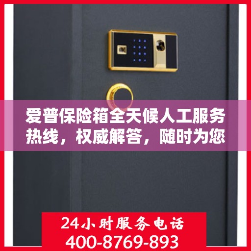 爱普保险箱全天候人工服务热线，权威解答，随时为您守候