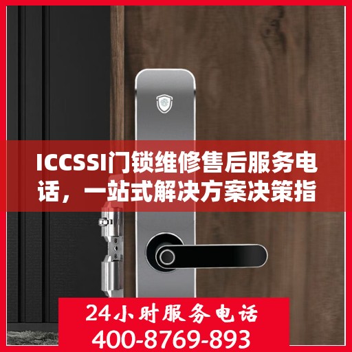 ICCSSI门锁维修售后服务电话，一站式解决方案决策指南