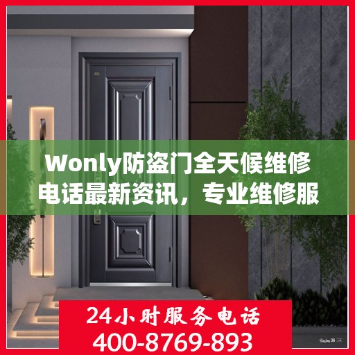 Wonly防盗门全天候维修电话最新资讯，专业维修服务不打烊
