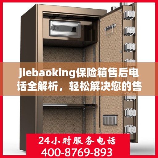 jiebaoking保险箱售后电话全解析，轻松解决您的售后问题