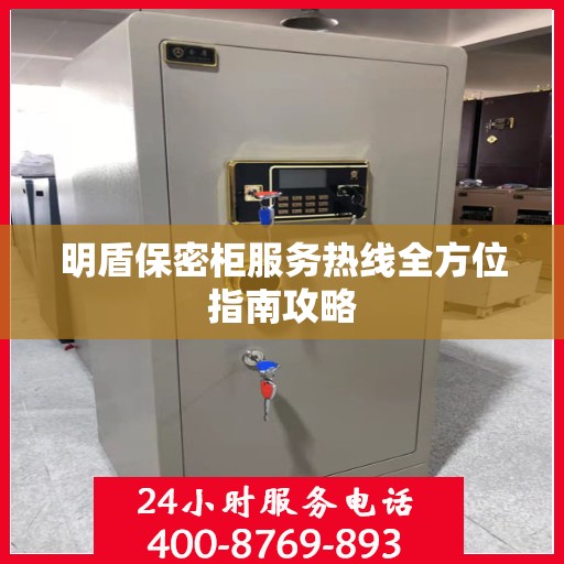 明盾保密柜服务热线全方位指南攻略