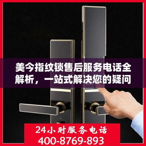 美今指纹锁售后服务电话全解析，一站式解决您的疑问和需求