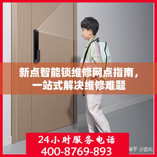 新点智能锁维修网点指南，一站式解决维修难题