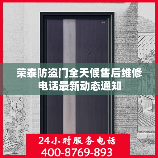 荣泰防盗门全天候售后维修电话最新动态通知