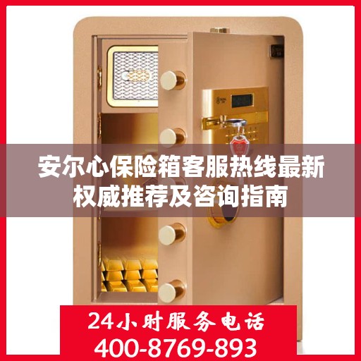 安尔心保险箱客服热线最新权威推荐及咨询指南