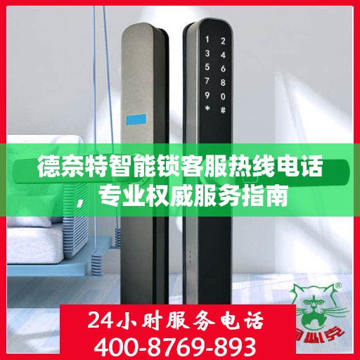 德奈特智能锁客服热线电话，专业权威服务指南