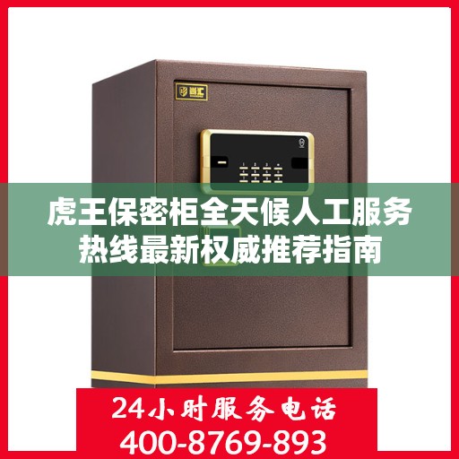 虎王保密柜全天候人工服务热线最新权威推荐指南