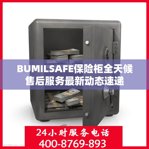 BUMILSAFE保险柜全天候售后服务最新动态速递