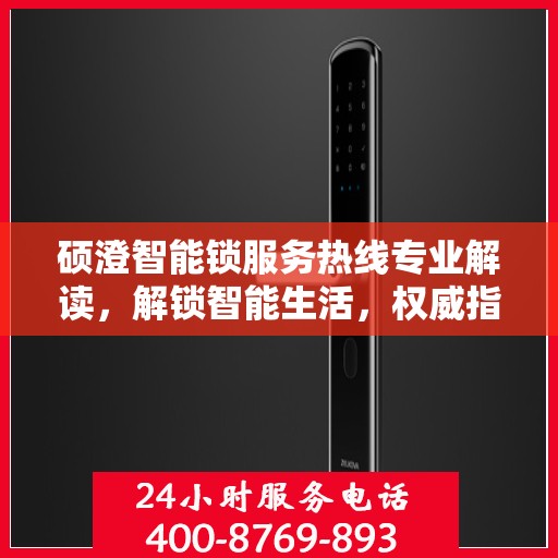 硕澄智能锁服务热线专业解读，解锁智能生活，权威指南在手