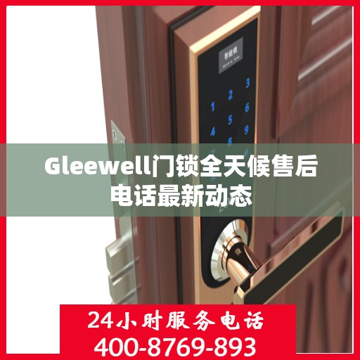 Gleewell门锁全天候售后电话最新动态
