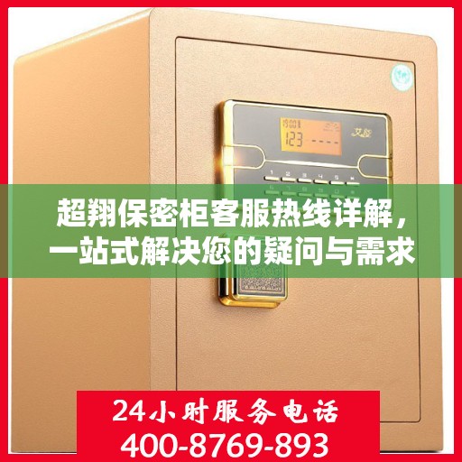 超翔保密柜客服热线详解，一站式解决您的疑问与需求